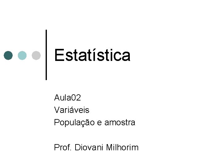 Estatística Aula 02 Variáveis População e amostra Prof. Diovani Milhorim 