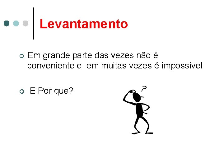 Levantamento ¢ ¢ Em grande parte das vezes não é conveniente e em muitas