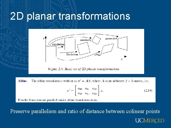 2 D planar transformations Preserve parallelism and ratio of distance between colinear points 
