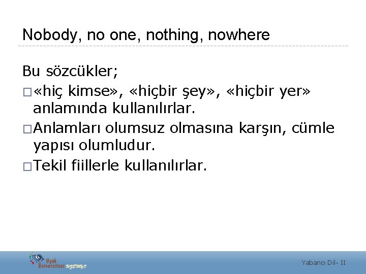 Nobody, no one, nothing, nowhere Bu sözcükler; � «hiç kimse» , «hiçbir şey» ,