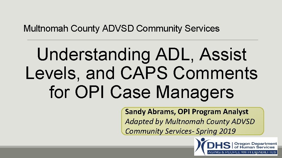 Multnomah County ADVSD Community Services Understanding ADL, Assist Levels, and CAPS Comments for OPI