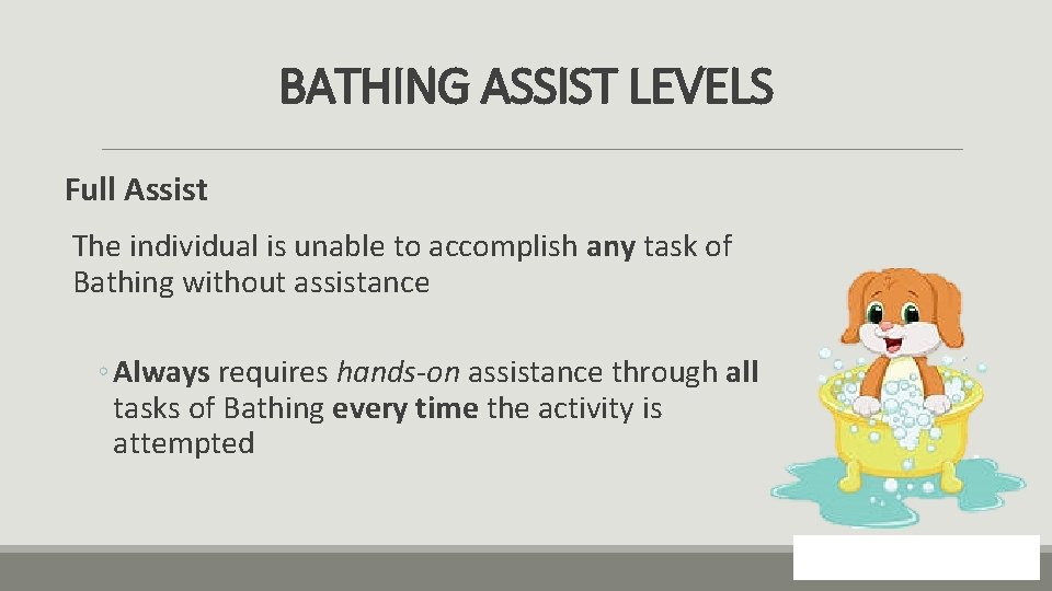 BATHING ASSIST LEVELS Full Assist The individual is unable to accomplish any task of