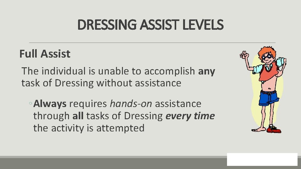 DRESSING ASSIST LEVELS Full Assist The individual is unable to accomplish any task of