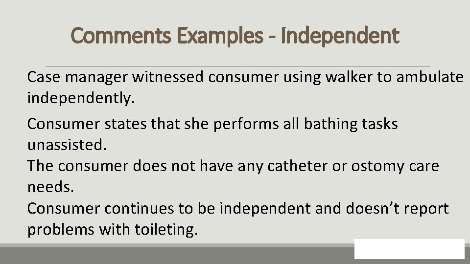 Comments Examples - Independent Case manager witnessed consumer using walker to ambulate independently. Consumer