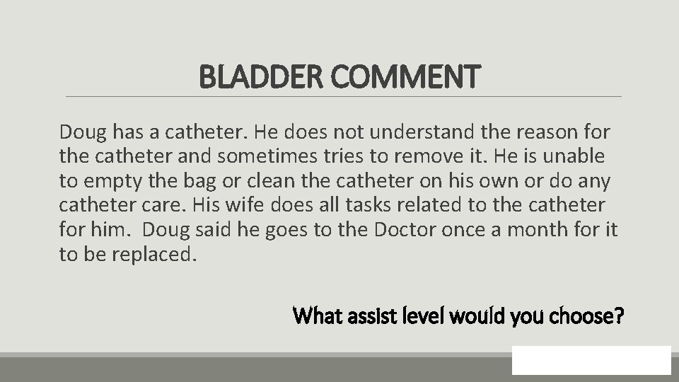 BLADDER COMMENT Doug has a catheter. He does not understand the reason for the