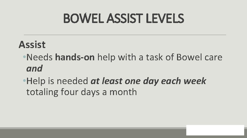 BOWEL ASSIST LEVELS Assist • Needs hands-on help with a task of Bowel care