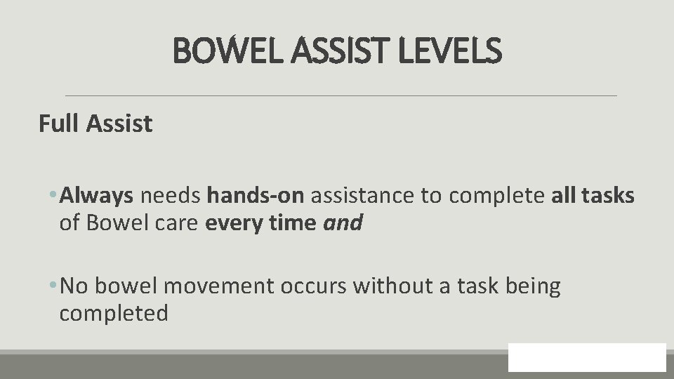 BOWEL ASSIST LEVELS Full Assist • Always needs hands-on assistance to complete all tasks