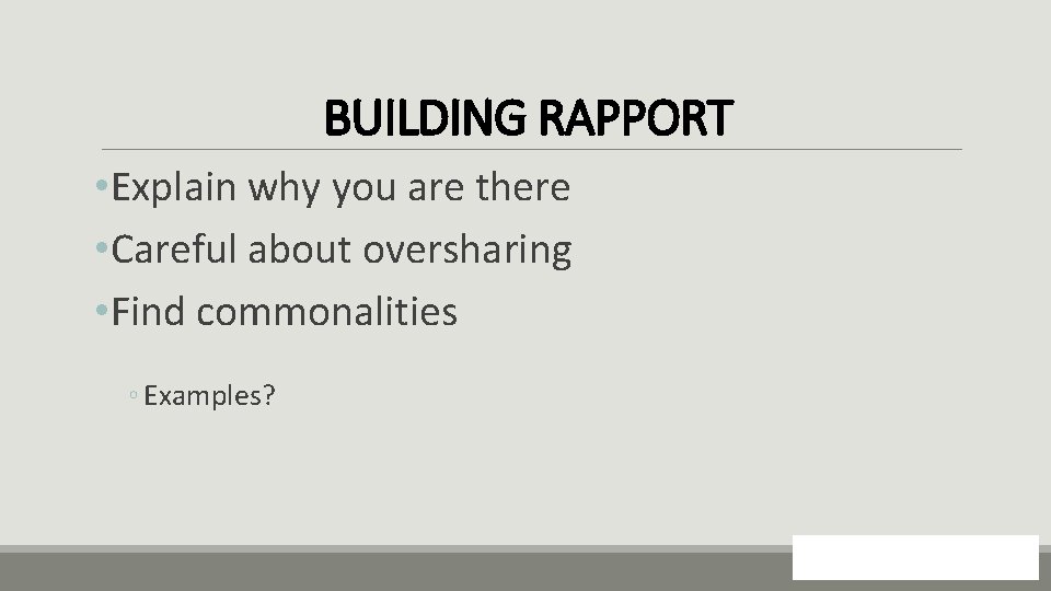 BUILDING RAPPORT • Explain why you are there • Careful about oversharing • Find