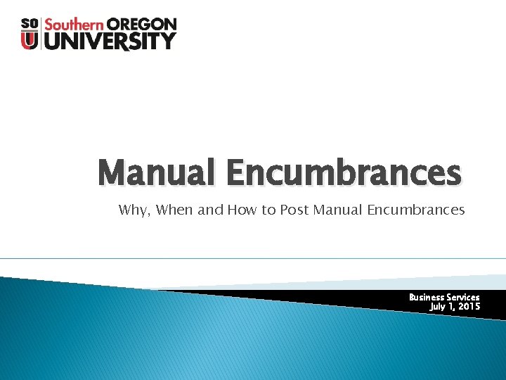 Manual Encumbrances Why, When and How to Post Manual Encumbrances Business Services July 1,