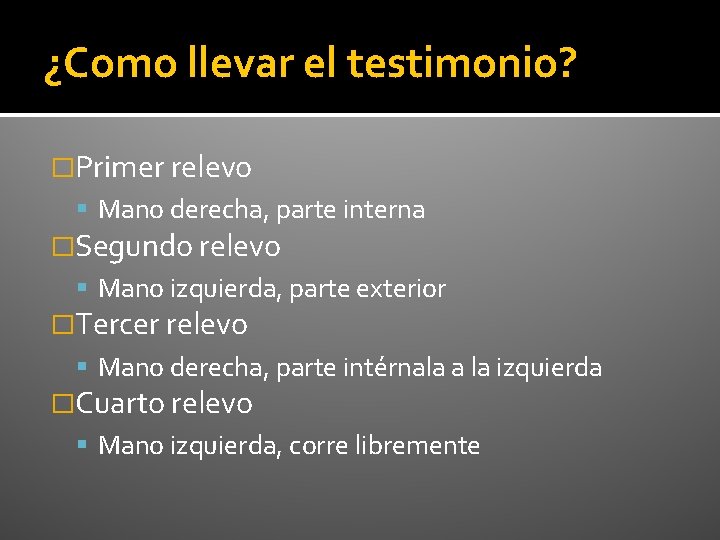 ¿Como llevar el testimonio? �Primer relevo Mano derecha, parte interna �Segundo relevo Mano izquierda,