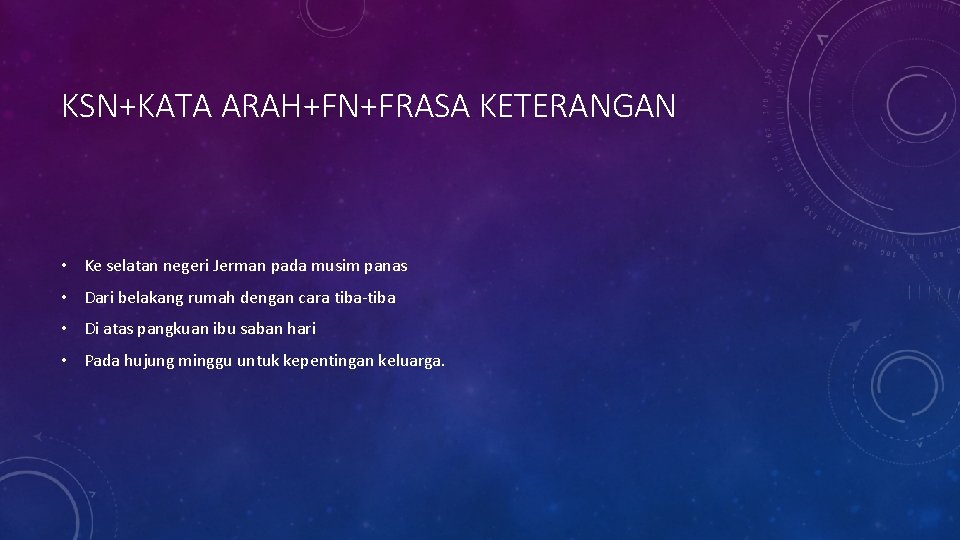 KSN+KATA ARAH+FN+FRASA KETERANGAN • Ke selatan negeri Jerman pada musim panas • Dari belakang