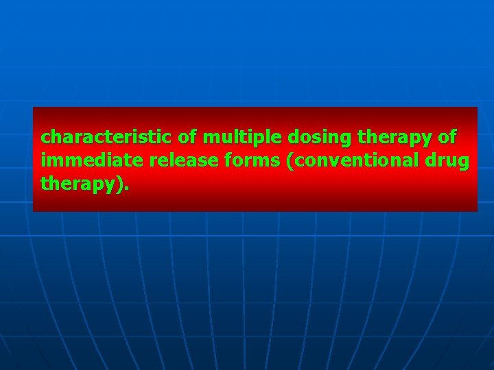 characteristic of multiple dosing therapy of immediate release forms (conventional drug therapy). 