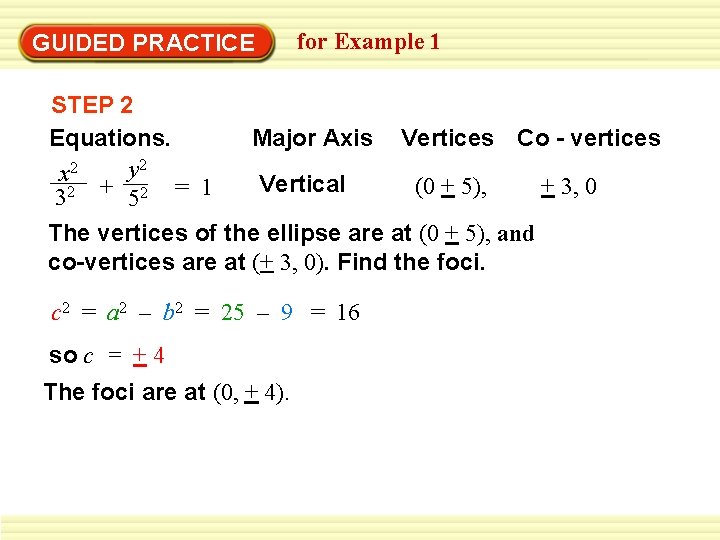 GUIDED PRACTICE for Example 1 STEP 2 Equations. Major Axis Vertices Co - vertices