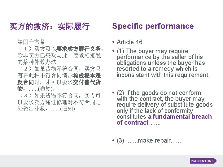 买方的救济：实际履行 第四十六条 （１）买方可以要求卖方履行义务， 除非买方已采取与此一要求相抵触 的某种补救办法。 （２）如果货物不符合同，买方只 有在此种不符合同情形构成根本违 反合同时，才可以要求交付替代货 物，. . . (通知)。 （３）如果货物不符合同，买方可 以要求卖方通过修理对不符合同之