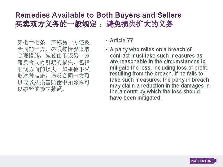 Remedies Available to Both Buyers and Sellers 买卖双方义务的一般规定 ：避免损失扩大的义务 第七十七条　声称另一方违反 合同的一方，必须按情况采取 合理措施，减轻由于该另一方 违反合同而引起的损失，包括 利润方面的损失。如果他不采