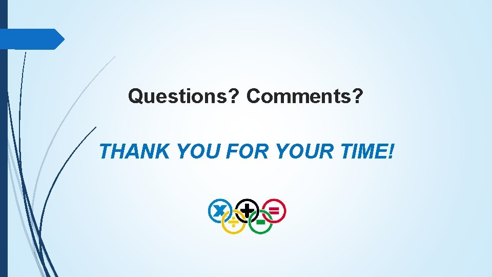 Questions? Comments? THANK YOU FOR YOUR TIME! 