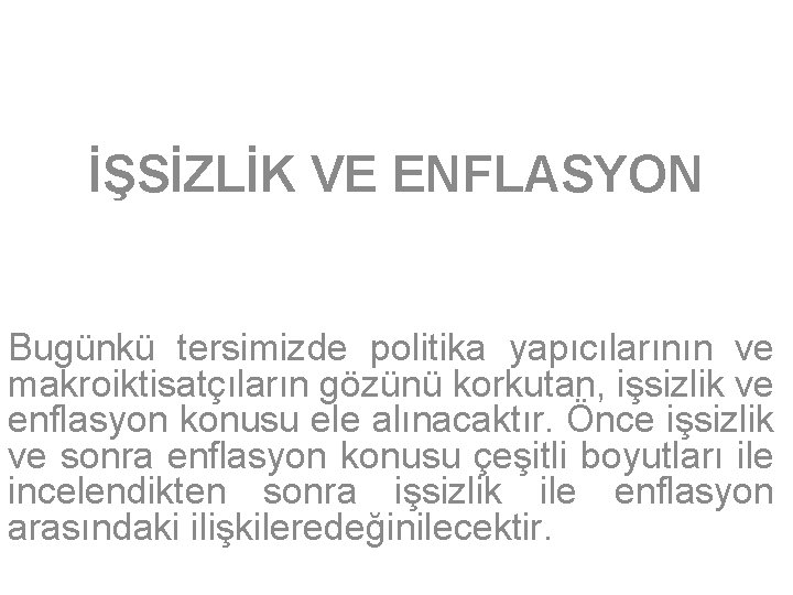 İŞSİZLİK VE ENFLASYON Bugünkü tersimizde politika yapıcılarının ve makroiktisatçıların gözünü korkutan, işsizlik ve enflasyon