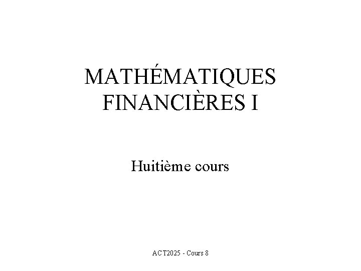 MATHÉMATIQUES FINANCIÈRES I Huitième cours ACT 2025 - Cours 8 