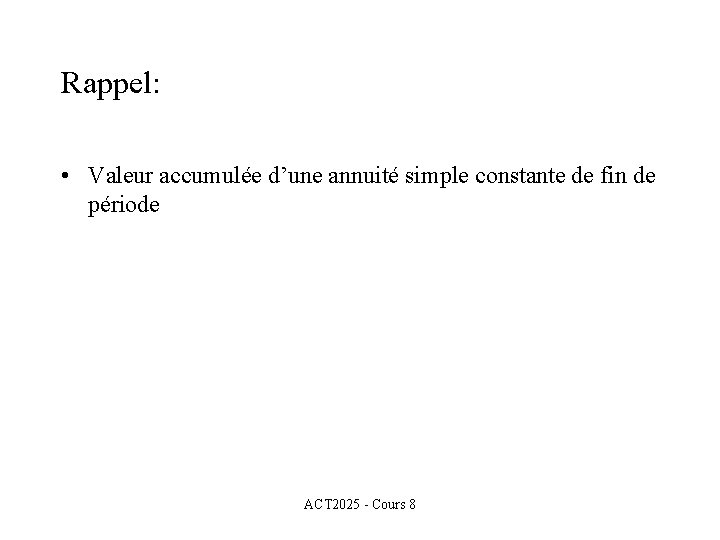 Rappel: • Valeur accumulée d’une annuité simple constante de fin de période ACT 2025