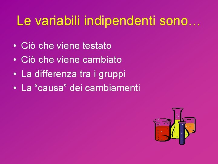 Le variabili indipendenti sono… • • Ciò che viene testato Ciò che viene cambiato
