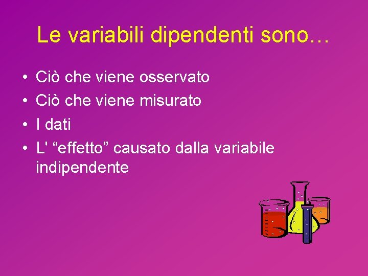 Le variabili dipendenti sono… • • Ciò che viene osservato Ciò che viene misurato