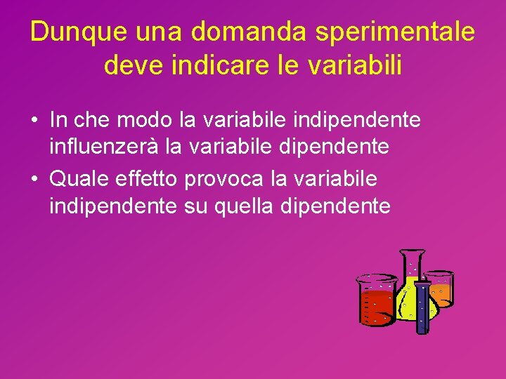 Dunque una domanda sperimentale deve indicare le variabili • In che modo la variabile