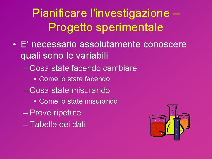 Pianificare l'investigazione – Progetto sperimentale • E' necessario assolutamente conoscere quali sono le variabili