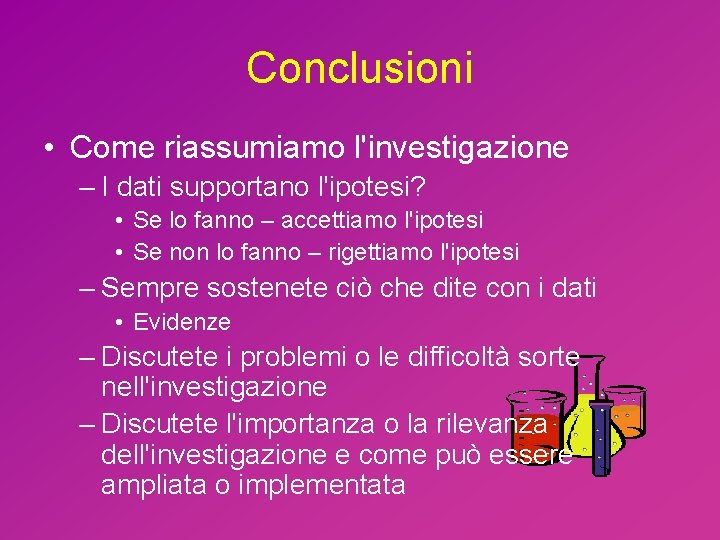 Conclusioni • Come riassumiamo l'investigazione – I dati supportano l'ipotesi? • Se lo fanno