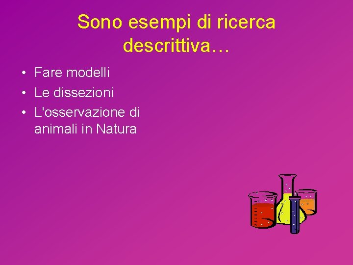 Sono esempi di ricerca descrittiva… • Fare modelli • Le dissezioni • L'osservazione di