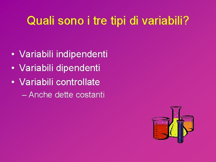 Quali sono i tre tipi di variabili? • Variabili indipendenti • Variabili controllate –