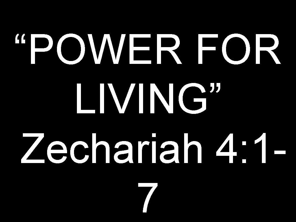 “POWER FOR LIVING” Zechariah 4: 17 