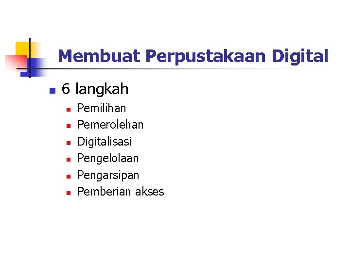 Membuat Perpustakaan Digital n 6 langkah n n n Pemilihan Pemerolehan Digitalisasi Pengelolaan Pengarsipan