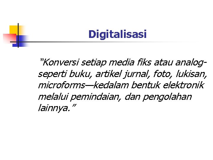 Digitalisasi “Konversi setiap media fiks atau analogseperti buku, artikel jurnal, foto, lukisan, microforms—kedalam bentuk