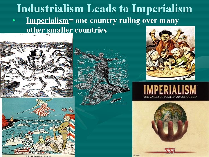 Industrialism Leads to Imperialism • Imperialism= one country ruling over many other smaller countries