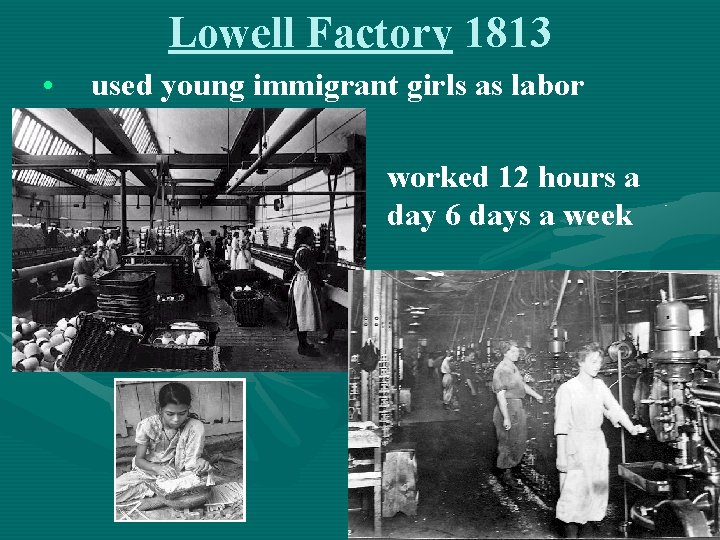 Lowell Factory 1813 • • • used young immigrant girls as labor worked 12