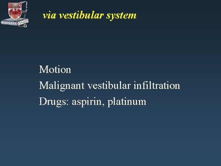 via vestibular system Motion Malignant vestibular infiltration Drugs: aspirin, platinum 