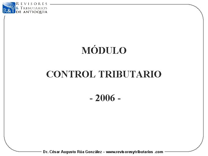 MÓDULO CONTROL TRIBUTARIO - 2006 - Dr. César Augusto Rúa González – www. revisoresytributarios.