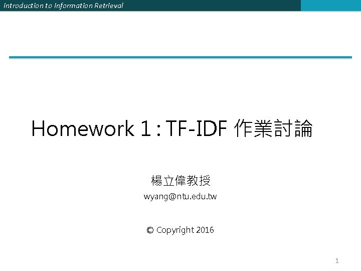 Introduction to Information Retrieval Homework 1 : TF-IDF 作業討論 楊立偉教授 wyang@ntu. edu. tw ©