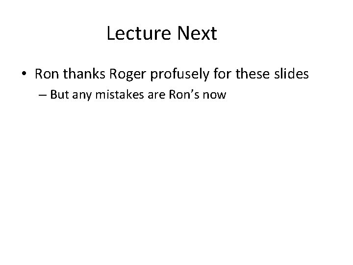 Lecture Next • Ron thanks Roger profusely for these slides – But any mistakes