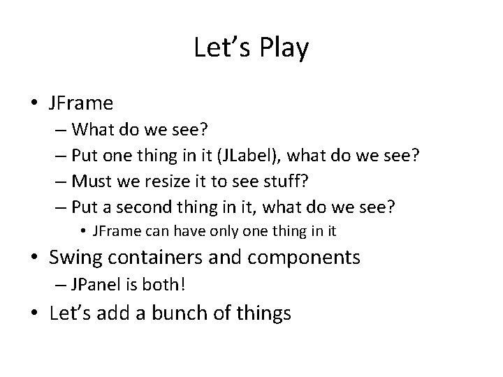 Let’s Play • JFrame – What do we see? – Put one thing in