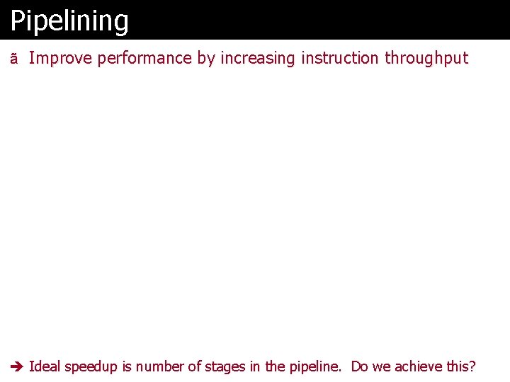 Pipelining ã Improve performance by increasing instruction throughput Ideal speedup is number of stages
