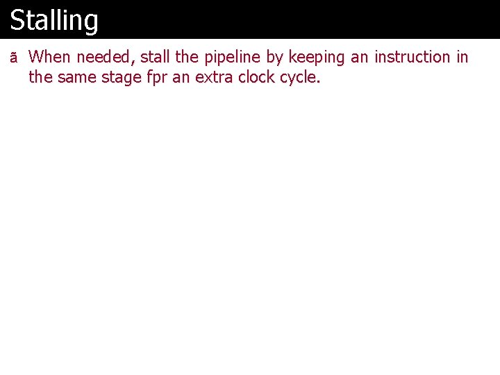 Stalling ã When needed, stall the pipeline by keeping an instruction in the same