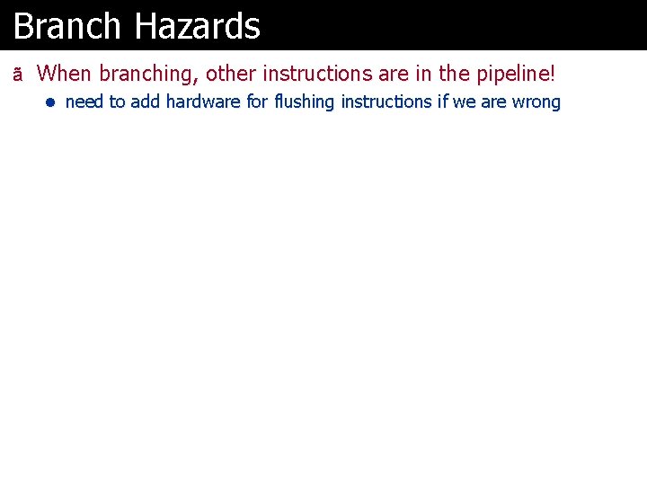 Branch Hazards ã When branching, other instructions are in the pipeline! l need to