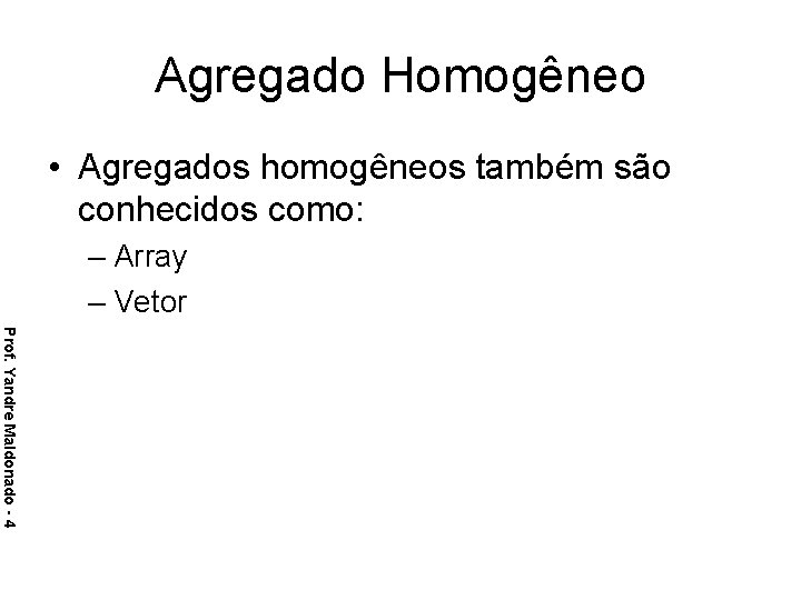 Agregado Homogêneo • Agregados homogêneos também são conhecidos como: – Array – Vetor Prof.