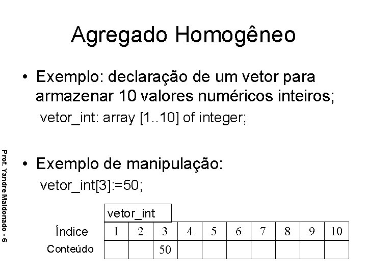 Agregado Homogêneo • Exemplo: declaração de um vetor para armazenar 10 valores numéricos inteiros;