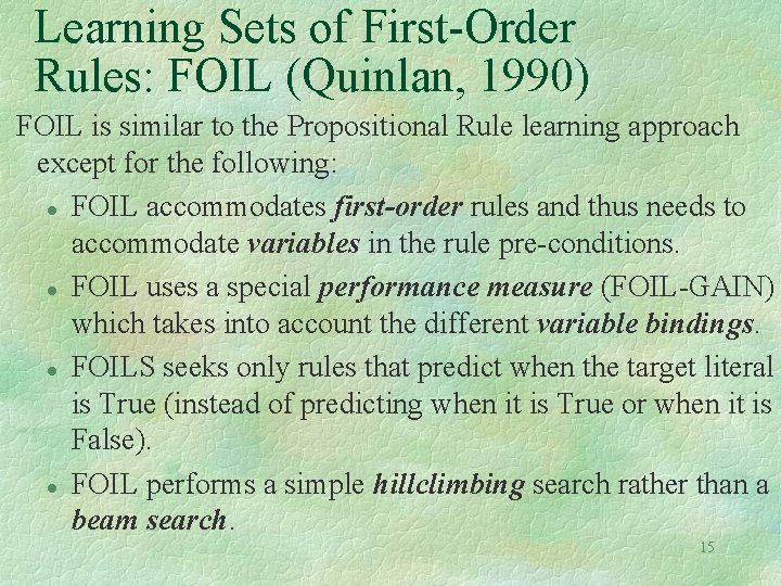 Learning Sets of First-Order Rules: FOIL (Quinlan, 1990) FOIL is similar to the Propositional