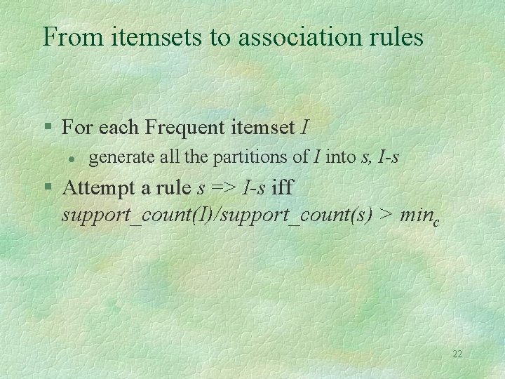 From itemsets to association rules § For each Frequent itemset I l generate all