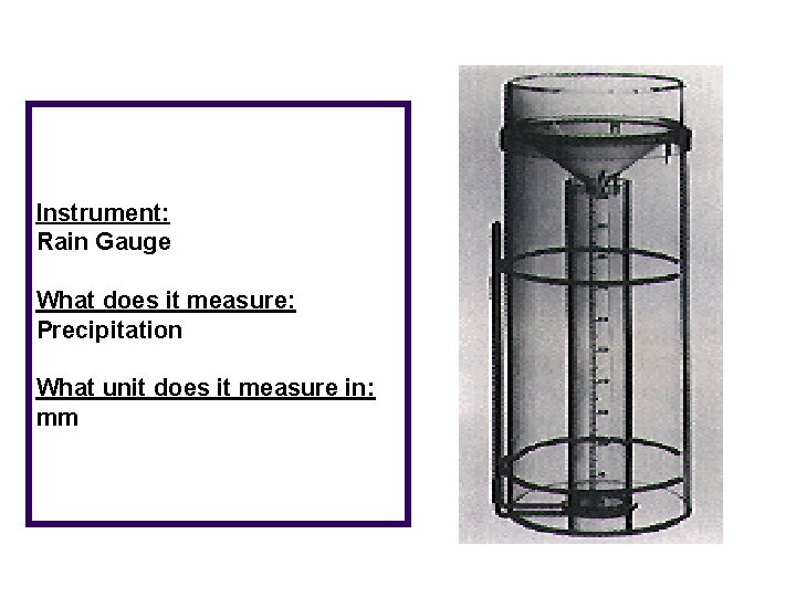 Instrument: Rain Gauge What does it measure: Precipitation What unit does it measure in: