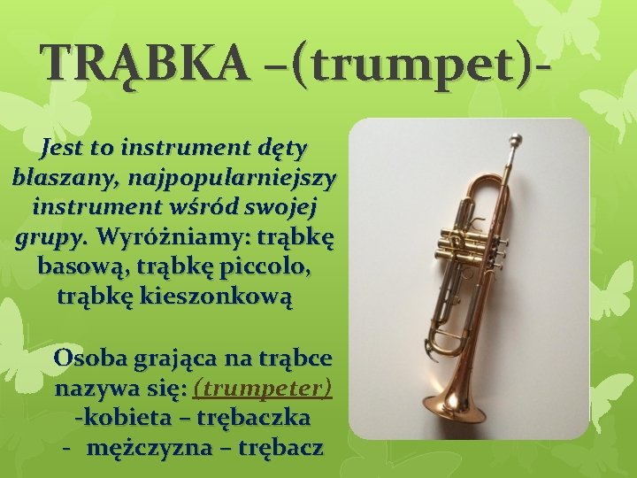 TRĄBKA –(trumpet)Jest to instrument dęty blaszany, najpopularniejszy instrument wśród swojej grupy. Wyróżniamy: trąbkę basową,
