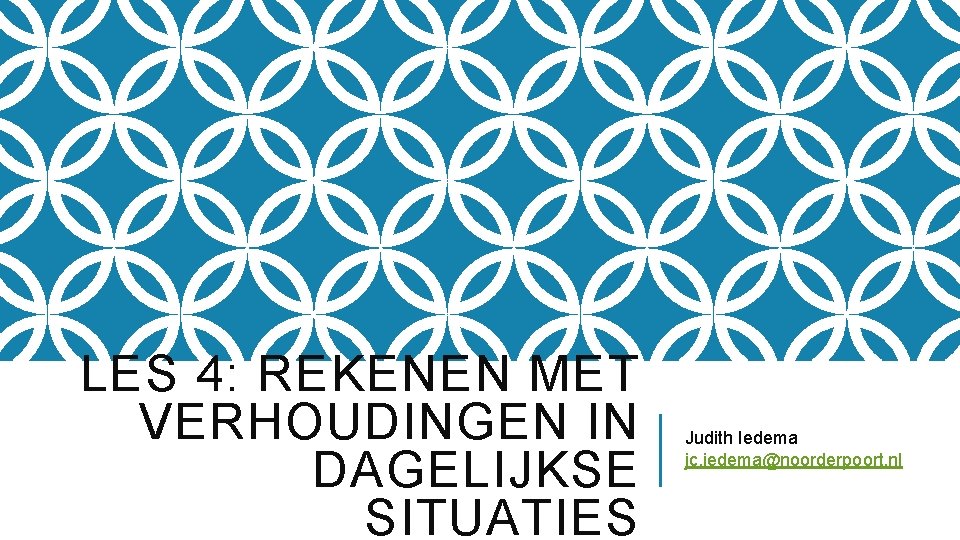 LES 4: REKENEN MET VERHOUDINGEN IN DAGELIJKSE SITUATIES Judith Iedema jc. iedema@noorderpoort. nl 